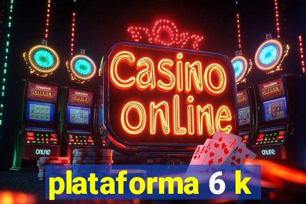 plataforma 6 k